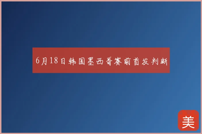 6月18日韩国墨西哥赛前首发判断