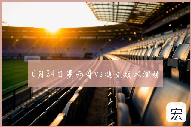 6月24日墨西哥vs捷克战术演练