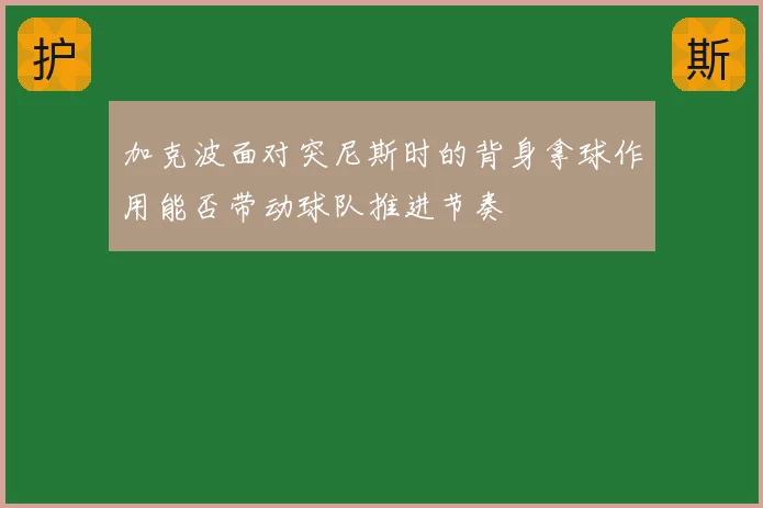 加克波面对突尼斯时的背身拿球作用能否带动球队推进节奏