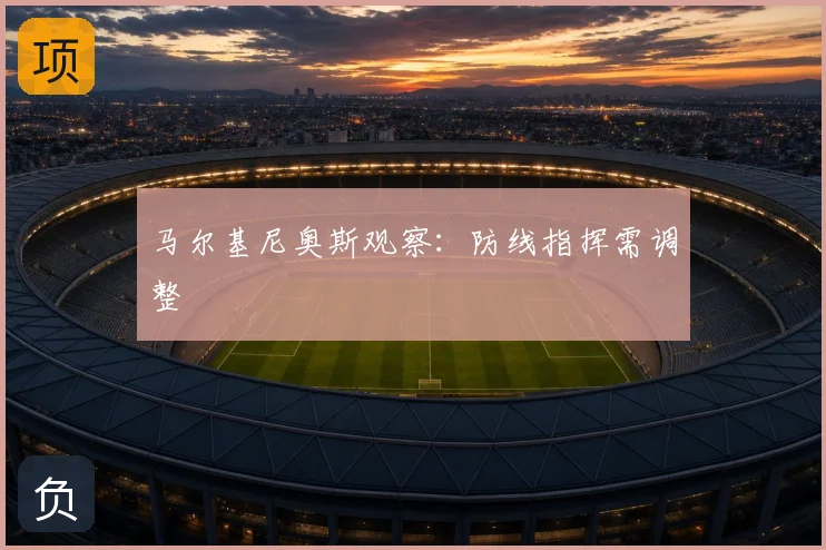 马尔基尼奥斯观察：防线指挥需调整