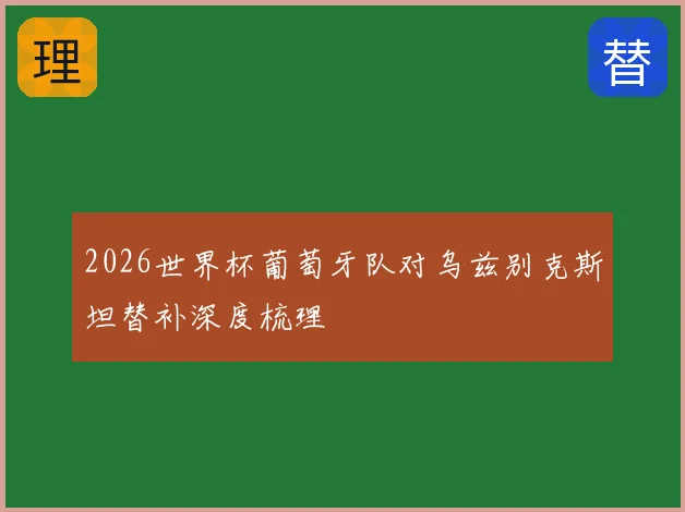 2026世界杯葡萄牙队对乌兹别克斯坦替补深度梳理