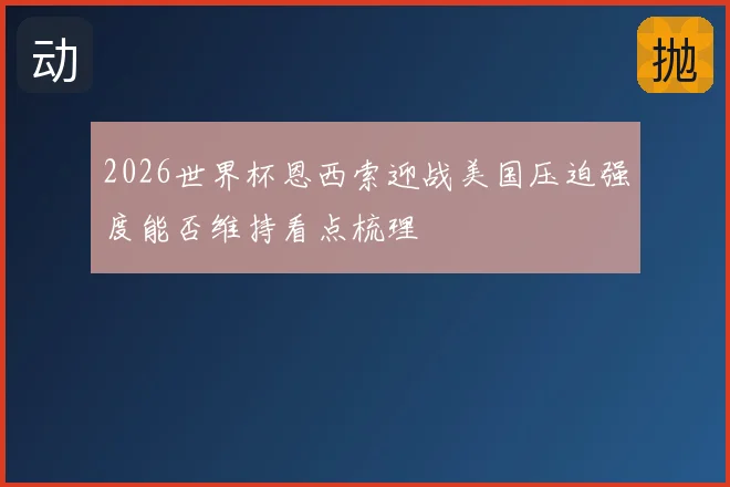 2026世界杯恩西索迎战美国压迫强度能否维持看点梳理
